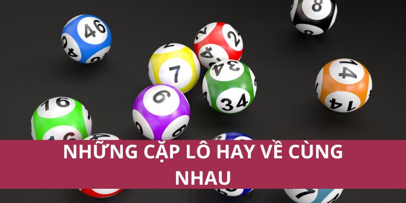 Những Cặp Lô Hay Về Cùng Nhau Giúp Tăng Cơ Hội Trúng Thưởng 1